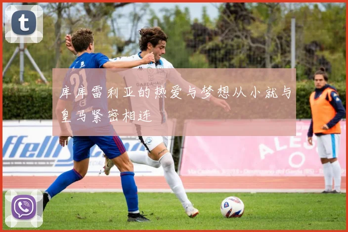 库库雷利亚的热爱与梦想从小就与皇马紧密相连