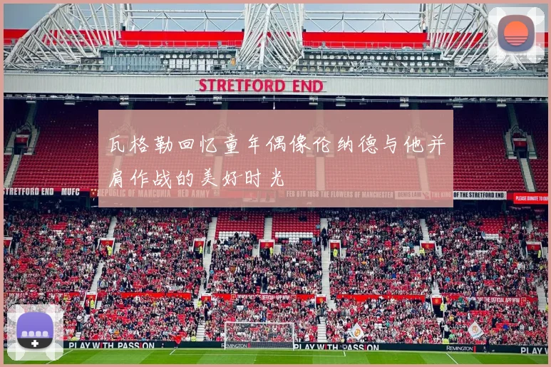 瓦格勒回忆童年偶像伦纳德与他并肩作战的美好时光
