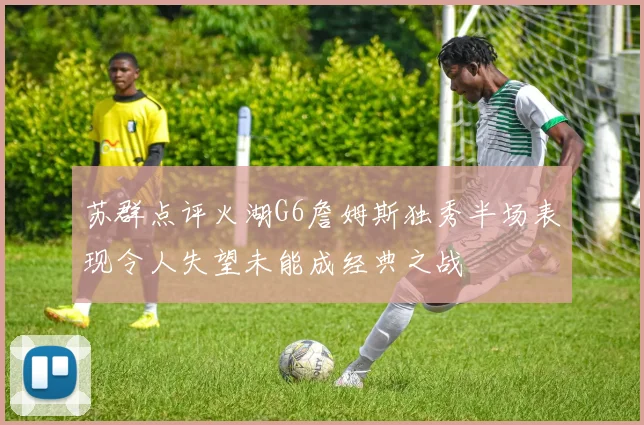 苏群点评火湖G6詹姆斯独秀半场表现令人失望未能成经典之战
