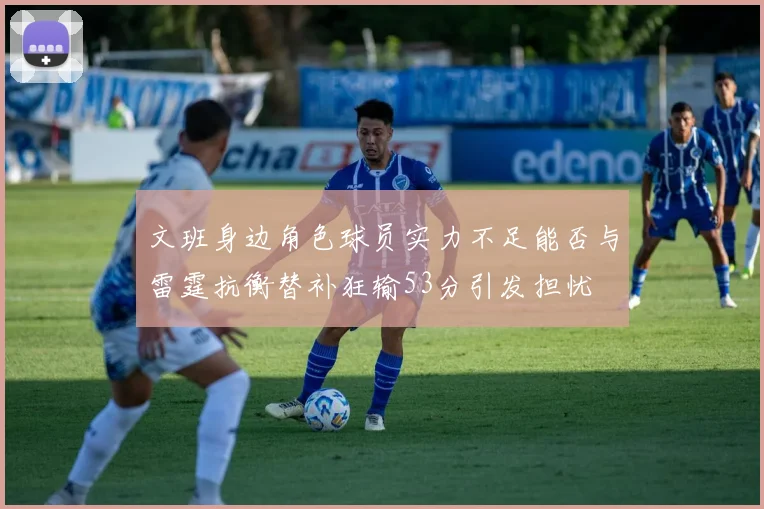 文班身边角色球员实力不足能否与雷霆抗衡替补狂输53分引发担忧